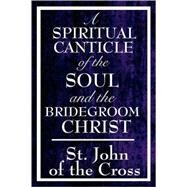 A Spiritual Canticle of the Soul And the Bridegroom Christ by St John of the Cross, 9781604592825
