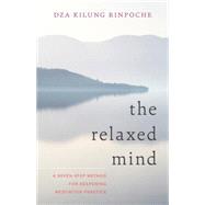 The Relaxed Mind A Seven-Step Method for Deepening Meditation Practice by Rinpoche, Dza Kilung; Thondup, Tulku, 9781611802825