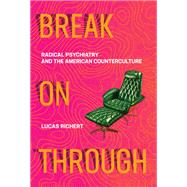 Break On Through Radical Psychiatry and the American Counterculture by Richert, Lucas, 9780262042826