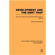 Development and the Debt Trap: Economic Planning and External Borrowing in Ghana by Krassowski,Andrzej, 9780415592826