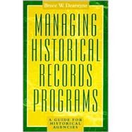 Managing Historical Records Programs A Guide for Historical Agencies by Dearstyne, Bruce W., 9780742502826