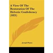 A View of the Restoration of the Helvetic Confederacy by Planta, Joseph, 9781104602826