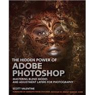 The Hidden Power of Photoshop Mastering Blend Modes and Adjustment Layers for Photography by Valentine, Scott, 9780136612827