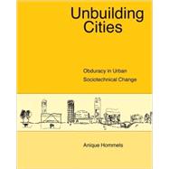Unbuilding Cities Obduracy in Urban Sociotechnical Change by Hommels, Anique, 9780262582827