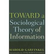 Toward A Sociological Theory Of Information by Garfinkel,Harold, 9781594512827