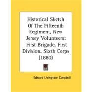 Historical Sketch of the Fifteenth Regiment, New Jersey Volunteers : First Brigade, First Division, Sixth Corps (1880) by Campbell, Edward Livingston, 9780548612828