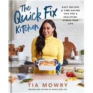 The Quick Fix Kitchen Easy Recipes and Time-Saving Tips for a Healthier, Stress-Free Life: A Cookbook by Mowry, Tia, 9780593232828