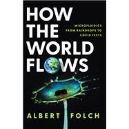 How the World Flows Microfluidics from Raindrops to Covid Tests by Folch, Albert, 9780197772829