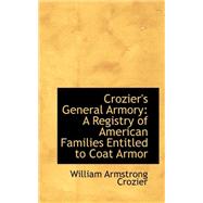 Crozier's General Armory : A Registry of American Families Entitled to Coat Armor by Crozier, William Armstrong, 9780559282829