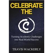 CELEBRATE THE C TURNING ACADEMIC CHALLENGES INTO REAL WORLD SUCCESS by Wackerly, Travis, 9781098362829