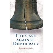 The Case Against Democracy by Michels, Steven, 9781440802829