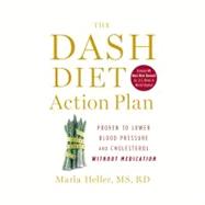 The DASH Diet Action Plan Proven to Lower Blood Pressure and Cholesterol without Medication by Heller, Marla, 9781455512829