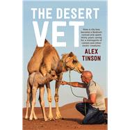 The Desert Vet How a City Boy became a Bedouin Nomad and Spent Thirty Years Caring for a Menagerie of Camels and Other Exotic Creatures by Tinson, Alex; Hardaker, David, 9781760292829