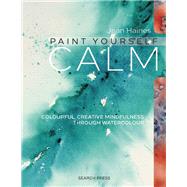 Paint Yourself Calm Colourful, Creative Mindfulness Through Watercolour by Haines, Jean, 9781782212829