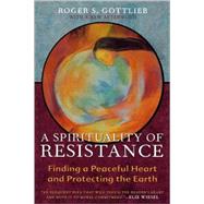 A Spirituality of Resistance Finding a Peaceful Heart and Protecting the Earth by Gottlieb, Roger S., 9780742532830