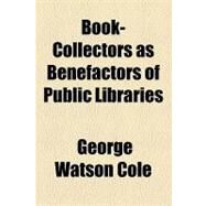 Book-collectors As Benefactors of Public Libraries by Cole, George Watson, 9781154512830