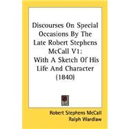 Discourses on Special Occasions by the Late Robert Stephens Mccall V1 : With A Sketch of His Life and Character (1840) by Mccall, Robert Stephens; Wardlaw, Ralph, 9780548892831