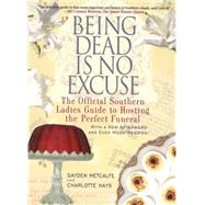 Being Dead Is No Excuse The Official Southern Ladies Guide to Hosting the Perfect Funeral by Metcalfe, Gayden; Hays, Charlotte, 9781401312831
