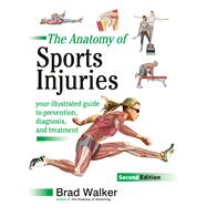 The Anatomy of Sports Injuries, Second Edition Your Illustrated Guide to Prevention, Diagnosis, and Treatment by WALKER, BRAD, 9781623172831