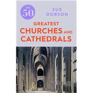 The 50 Greatest Churches and Cathedrals by Dobson, Sue, 9781785782831