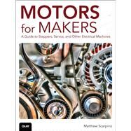 Motors for Makers  A Guide to Steppers, Servos, and Other Electrical Machines by Scarpino, Matthew, 9780134032832