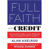 Full Faith and Credit The National Debt, Taxes, Spending, and the Bankrupting of America by Axelrod, Alan; Ramirez, Michael, 9780789212832