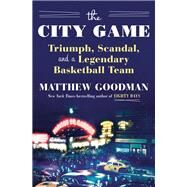 The City Game Triumph, Scandal, and a Legendary Basketball Team by Goodman, Matthew, 9781101882832