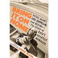 Bring It On Home Peter Grant, Led Zeppelin, and Beyond -- The Story of Rock's Greatest Manager by Blake, Mark, 9780306902833