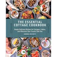 The Essential Cottage Cookbook Simply Delicious Recipes for Cottages, Cabins, and Wherever Your Travels Take You by Buckett, Andrea, 9780525612834