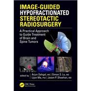 Image-Guided Hypofractionated Stereotactic Radiosurgery: A Practical Approach to Guide Treatment of Brain and Spine Tumors by Sahgal; Arjun, 9781498722834