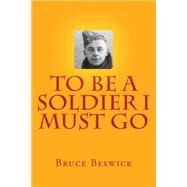 To Be a Soldier I Must Go by Beswick, Bruce, 9781505262834