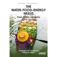 The Water-Food-Energy Nexus: power, politics and justice by Allouche,Jeremy, 9780415332835