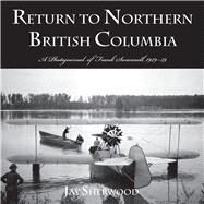 Return to Northern British Columbia A Photojournal of Frank Swanell, 192939 by Sherwood, Jay, 9780772662835