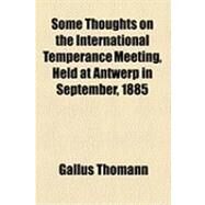 Some Thoughts on the International Temperance Meeting: Held at Antwerp in September, 1885 by Thomann, Gallus, 9781154492835
