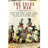 The Zulus at War by Greaves, Adrian; Mkhize, Xolani; Knight, Ian, 9781510722835