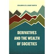 Derivatives and the Wealth of Societies by Lee, Benjamin; Martin, Randy, 9780226392837