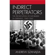 Indirect Perpetrators The Prosecution of Informers in Germany, 1945-1965 by Szanajda, Andrew, 9780739142837