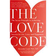 The Love Code The Secret Principle to Achieving Success in Life, Love, and Happiness by Loyd, Alexander, 9781101902837
