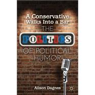 A Conservative Walks Into a Bar The Politics of Political Humor by Dagnes, Alison, 9781137262837