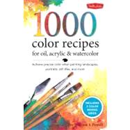 1,500 Color Mixing Recipes for Oil, Acrylic & Watercolor Achieve precise color when painting landscapes, portraits, still lifes, and more by Powell, William F., 9781600582837