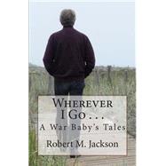 Wherever I Go . . . by Jackson, Robert M., 9781499392838