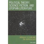 Political Theory, Science Fiction, and Utopian Literature Ursula K. Le Guin and The Dispossessed by Burns, Tony, 9780739122839