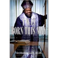 I Was Born This Way A Gay Preacher's Journey through Gospel Music, Disco Stardom, and a Ministry in Christ by Bean, Carl; Ritz, David, 9781416592839