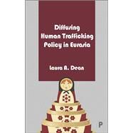 Diffusing Human Trafficking Policy in Eurasia by Dean, Laura A., 9781447352839