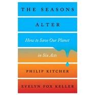 The Seasons Alter How to Save Our Planet in Six Acts by Kitcher, Philip; Keller, Evelyn Fox, 9781631492839