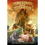Guardian of the Green Hill by Sullivan, Laura L., 9781250062840