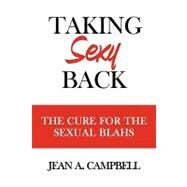 Taking Sexy Back : The Cure for the Sexual Blahs by Campbell, Jean A., 9781438952840