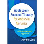 Adolescent-Focused Therapy for Anorexia Nervosa A Developmental Approach by Lock, James, 9781462542840
