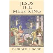 Jesus the Meek King by Good, Deirdre J., 9781563382840