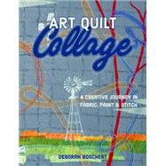 Art Quilt Collage A Creative Journey in Fabric, Paint & Stitch by Boschert, Deborah, 9781617452840